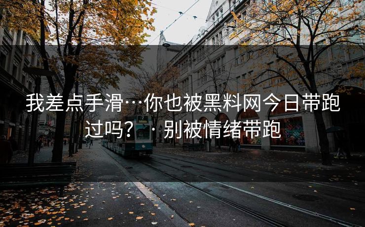 我差点手滑…你也被黑料网今日带跑过吗？ · 别被情绪带跑